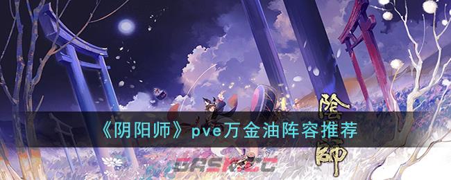 《阴阳师》pve万金油阵容推荐-第1张-手游攻略-GASK