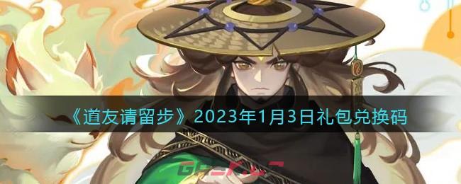 《道友请留步》2023年1月3日礼包兑换码-第1张-手游攻略-GASK