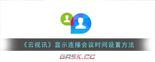 《云视讯》显示连接会议时间设置方法-第1张-手游攻略-GASK