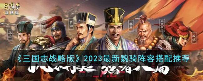 《三国志战略版》2023最新魏骑阵容搭配推荐-第1张-手游攻略-GASK