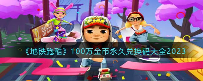 《地铁跑酷》100万金币永久兑换码大全2023-第1张-手游攻略-GASK