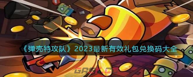 《弹壳特攻队》2023最新有效礼包兑换码大全-第1张-手游攻略-GASK