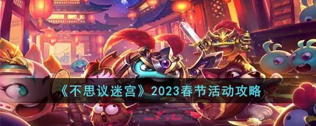 《不思议迷宫》2023春节活动攻略-第1张-手游攻略-GASK