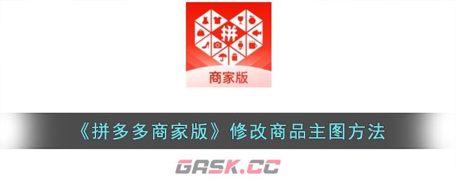 《拼多多商家版》修改商品主图方法-第1张-手游攻略-GASK