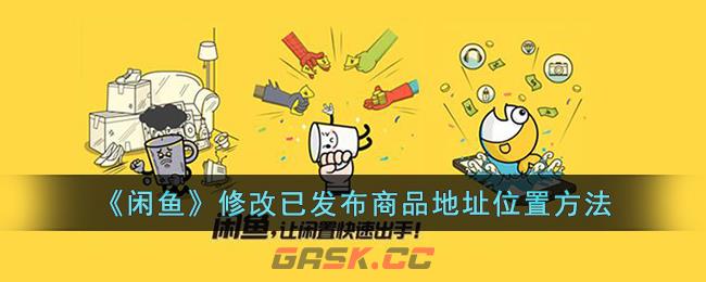 《闲鱼》修改已发布商品地址位置方法-第1张-手游攻略-GASK