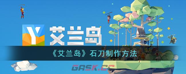 《艾兰岛》石刀制作方法-第1张-手游攻略-GASK