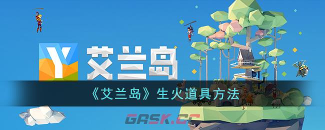 《艾兰岛》生火道具方法-第1张-手游攻略-GASK