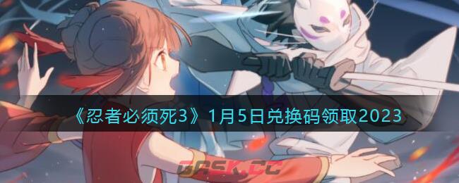 《忍者必须死3》1月5日兑换码领取2023