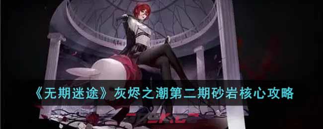 《无期迷途》灰烬之潮第二期砂岩核心攻略-第1张-手游攻略-GASK