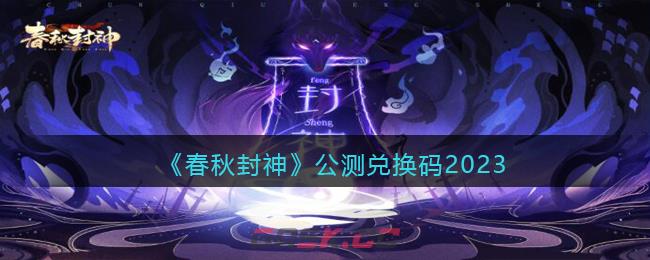 《春秋封神》公测兑换码2023