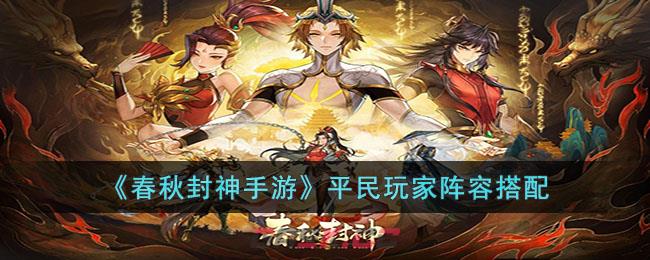 《春秋封神手游》平民玩家阵容搭配-第1张-手游攻略-GASK