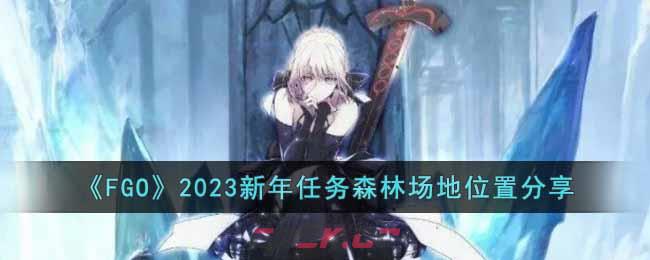 《FGO》2023新年任务森林场地位置分享-第1张-手游攻略-GASK