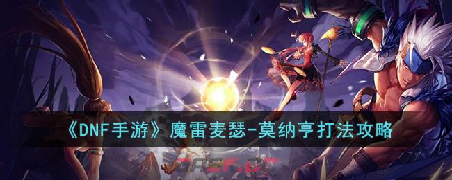 《DNF手游》魔雷麦瑟-莫纳亨打法攻略-第1张-手游攻略-GASK
