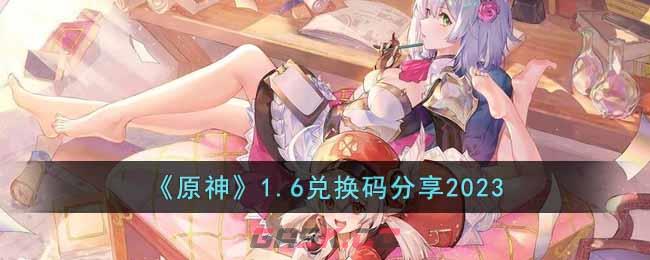 《原神》1.6兑换码分享2023