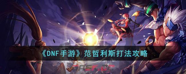 《DNF手游》范哲利斯打法攻略-第1张-手游攻略-GASK