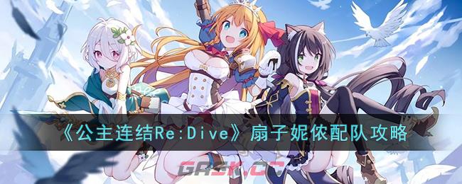 《公主连结Re:Dive》扇子妮侬配队攻略-第1张-手游攻略-GASK