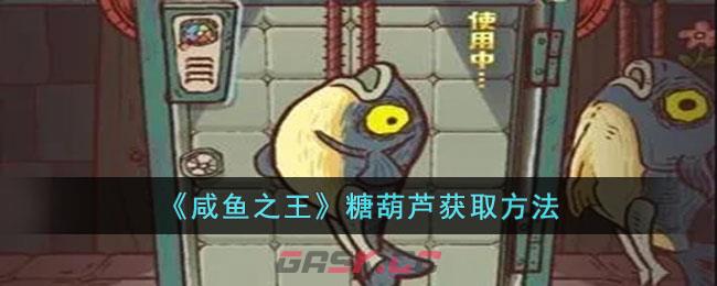 《咸鱼之王》糖葫芦获取方法