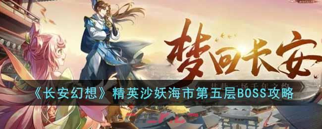 《长安幻想》精英沙妖海市第五层BOSS攻略-第1张-手游攻略-GASK