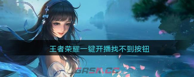 王者荣耀一键开播找不到按钮-第1张-手游攻略-GASK