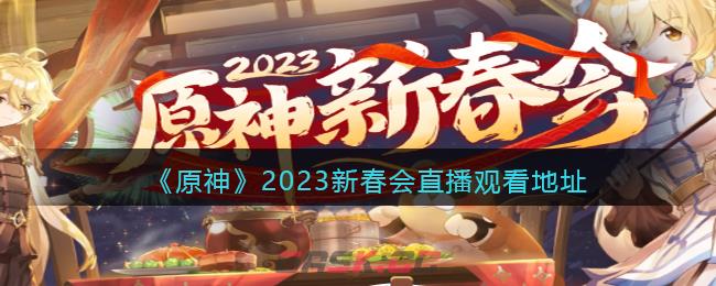 《原神》2023新春会直播观看地址-第1张-手游攻略-GASK