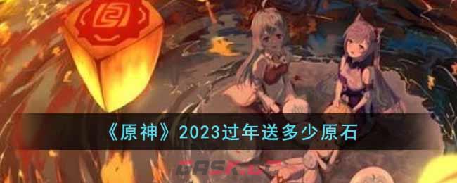 《原神》2023过年送多少原石-第1张-手游攻略-GASK