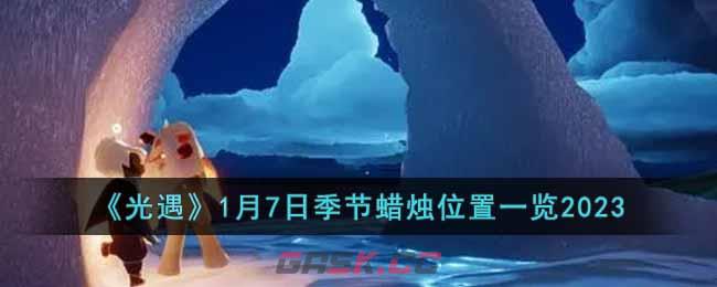 《光遇》1月7日季节蜡烛位置一览2023-第1张-手游攻略-GASK