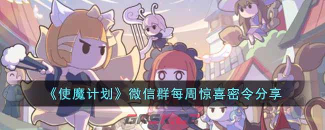 《使魔计划》微信群每周惊喜密令分享-第1张-手游攻略-GASK