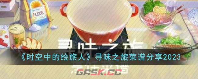 《时空中的绘旅人》寻味之旅菜谱分享2023-第1张-手游攻略-GASK