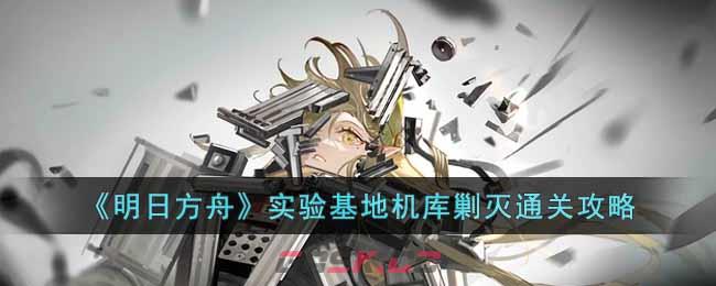 《明日方舟》实验基地机库剿灭通关攻略-第1张-手游攻略-GASK
