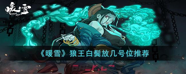 《暖雪》狼王白鬓放几号位推荐-第1张-手游攻略-GASK