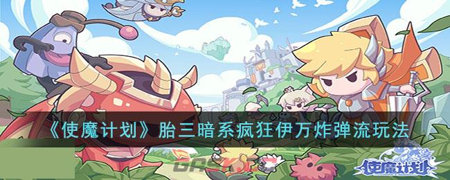 《使魔计划》胎三暗系疯狂伊万炸弹流玩法-第1张-手游攻略-GASK