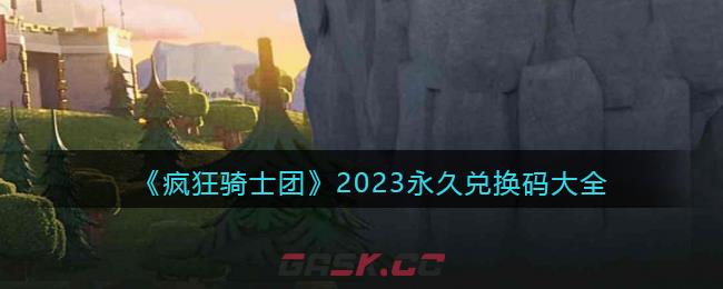 《疯狂骑士团》2023永久兑换码大全-第1张-手游攻略-GASK