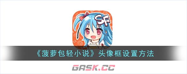 《菠萝包轻小说》头像框设置方法-第1张-手游攻略-GASK