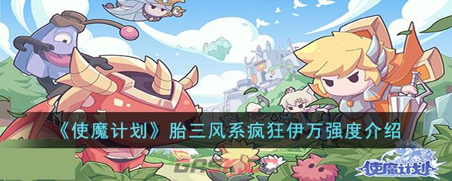 《使魔计划》胎三风系疯狂伊万强度介绍-第1张-手游攻略-GASK