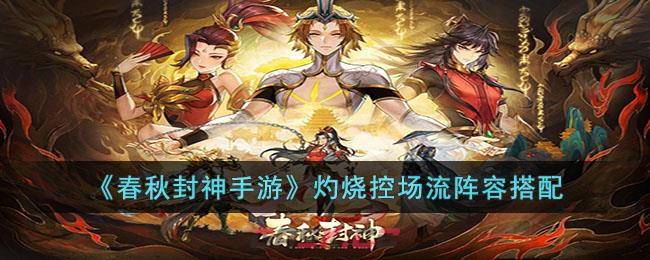 《春秋封神手游》灼烧控场流阵容搭配-第1张-手游攻略-GASK