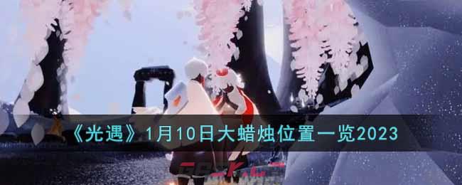 《光遇》1月10日大蜡烛位置一览2023-第1张-手游攻略-GASK