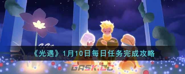 《光遇》1月10日每日任务完成攻略-第1张-手游攻略-GASK