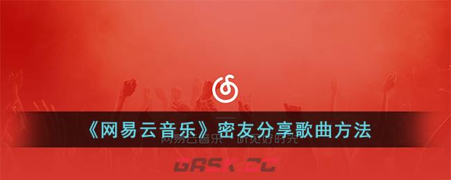 《网易云音乐》密友分享歌曲方法-第1张-手游攻略-GASK