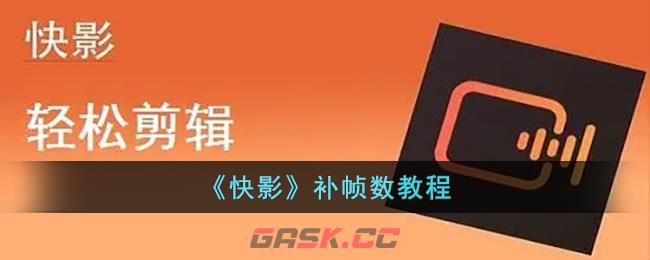 《快影》补帧数教程-第1张-手游攻略-GASK