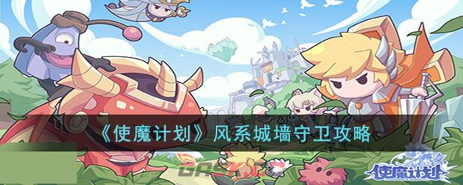 《使魔计划》风系城墙守卫攻略-第1张-手游攻略-GASK