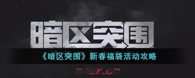 《暗区突围》新春福袋活动攻略-第1张-手游攻略-GASK
