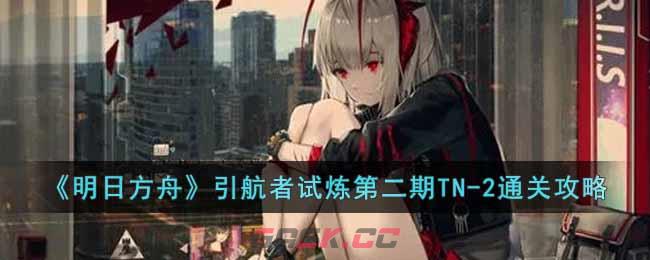 《明日方舟》引航者试炼第二期TN-2通关攻略-第1张-手游攻略-GASK