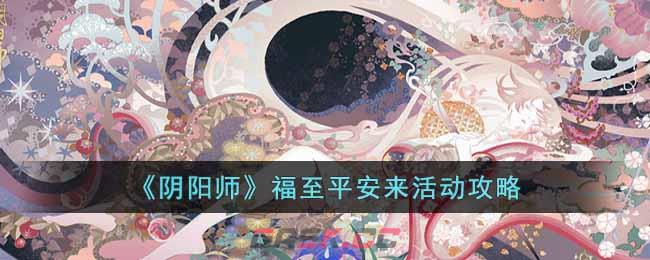 《阴阳师》福至平安来活动攻略-第1张-手游攻略-GASK