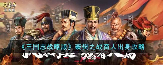 《三国志战略版》襄樊之战商人出身攻略-第1张-手游攻略-GASK