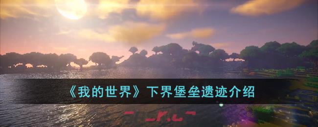 《我的世界》下界堡垒遗迹介绍-第1张-手游攻略-GASK