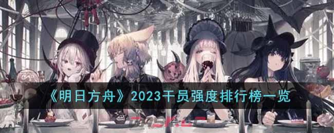 《明日方舟》2023干员强度排行榜一览-第1张-手游攻略-GASK