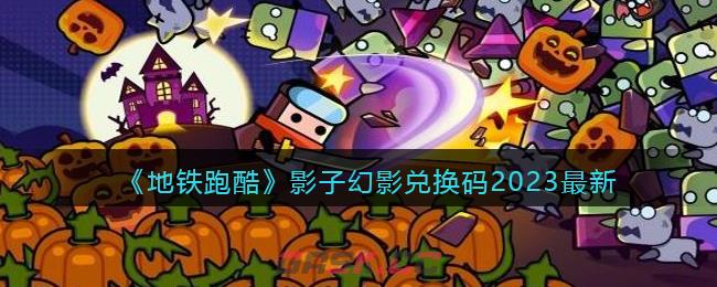 《地铁跑酷》影子幻影兑换码2023最新-第1张-手游攻略-GASK