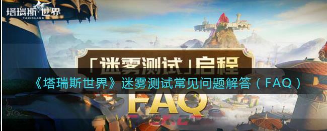 《塔瑞斯世界》迷雾测试常见问题解答（FAQ）-第1张-手游攻略-GASK