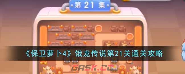 《保卫萝卜4》饿龙传说第21关通关攻略-第1张-手游攻略-GASK