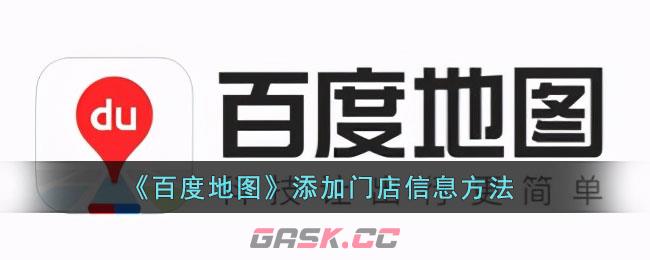 《百度地图》添加门店信息方法-第1张-手游攻略-GASK